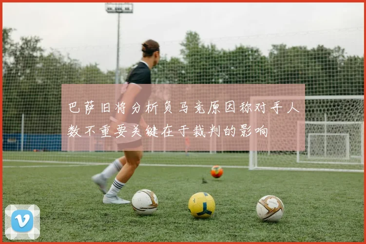 巴萨旧将分析负马竞原因称对手人数不重要关键在于裁判的影响
