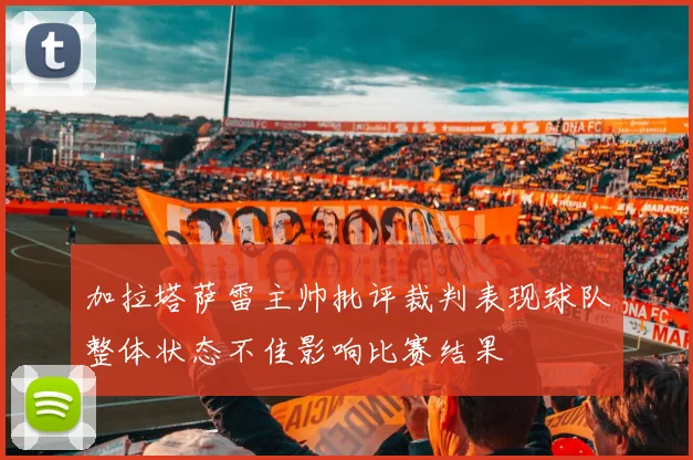 加拉塔萨雷主帅批评裁判表现球队整体状态不佳影响比赛结果