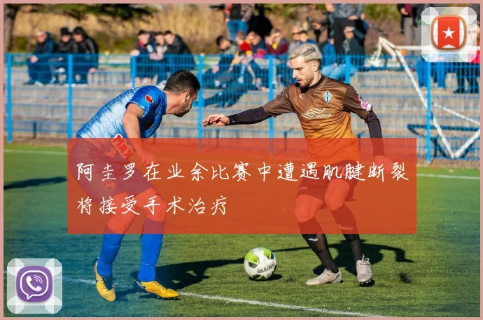 阿圭罗在业余比赛中遭遇肌腱断裂将接受手术治疗
