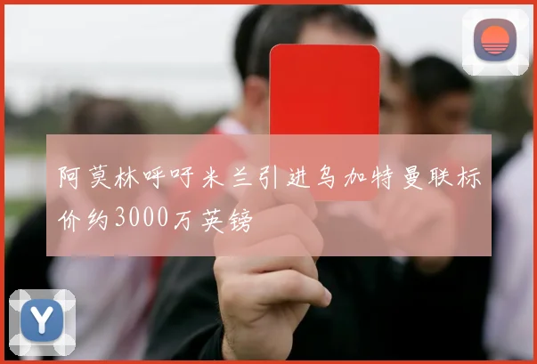 阿莫林呼吁米兰引进乌加特曼联标价约3000万英镑