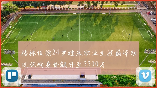 格林伍德24岁迎来职业生涯巅峰助攻双响身价飙升至5500万