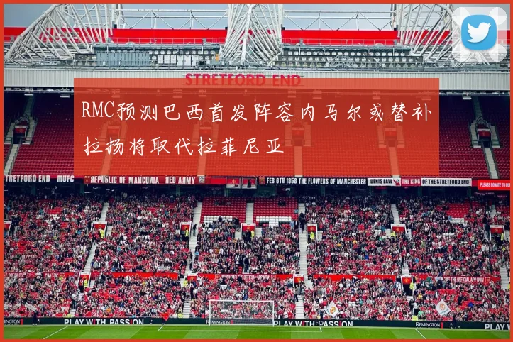 RMC预测巴西首发阵容内马尔或替补拉扬将取代拉菲尼亚
