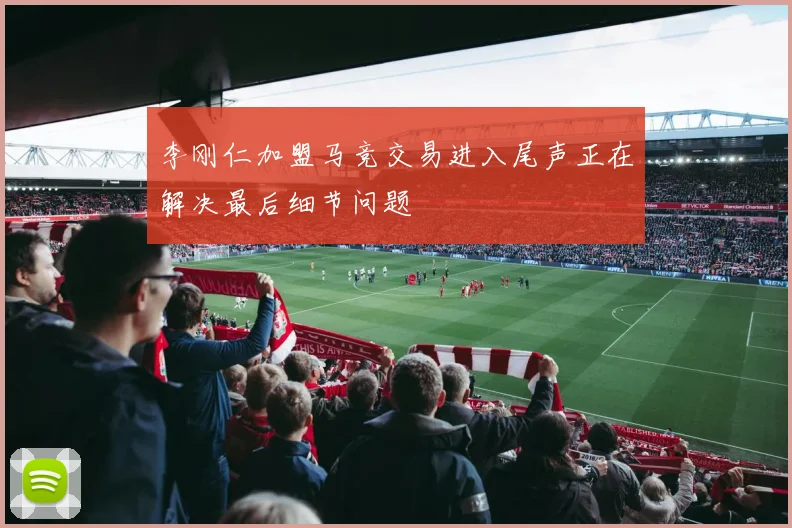 李刚仁加盟马竞交易进入尾声正在解决最后细节问题