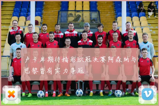 卢卡库期待精彩欧冠决赛阿森纳与巴黎皆有实力争冠