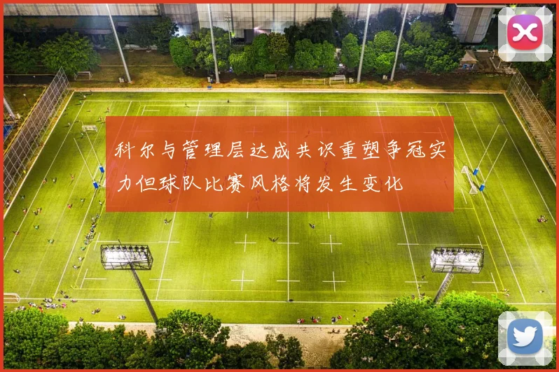科尔与管理层达成共识重塑争冠实力但球队比赛风格将发生变化