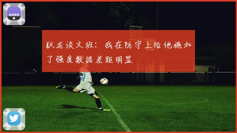 狄龙谈文班：我在防守上给他施加了强度数据差距明显