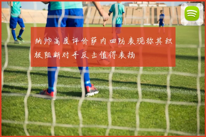 纳帅高度评价萨内回防表现称其积极阻断对手反击值得表扬