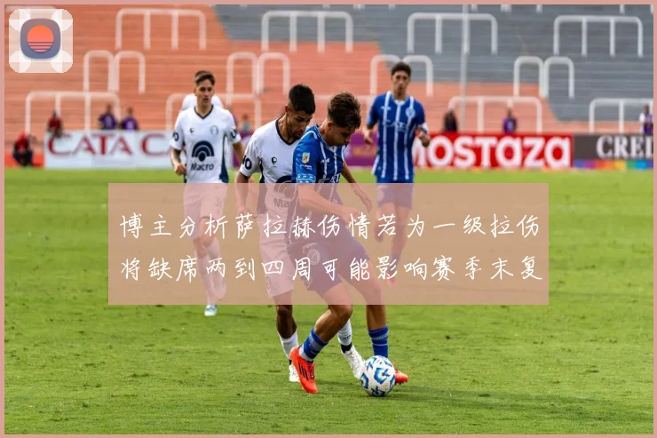 博主分析萨拉赫伤情若为一级拉伤将缺席两到四周可能影响赛季末复出